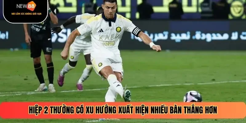 Hiệp 2 thường có xu hướng xuất hiện nhiều bàn thắng hơn